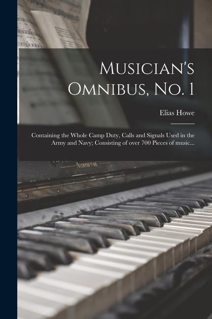 Musician‘s Omnibus No. 1: Containing the Whole Camp Duty Calls and Signals Used in the Army and Navy; Consisting of Over 700 Pieces of Music...