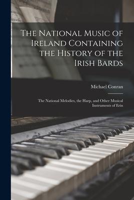 The National Music of Ireland Containing the History of the Irish Bards: the National Melodies the Harp and Other Musical Instruments of Erin