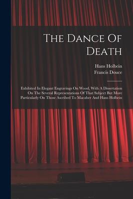 The Dance Of Death: Exhibited In Elegant Engravings On Wood With A Dissertation On The Several Representations Of That Subject But More P