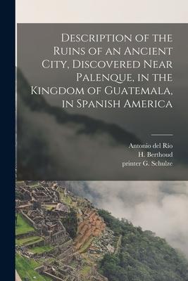 Description of the Ruins of an Ancient City Discovered Near Palenque in the Kingdom of Guatemala in Spanish America