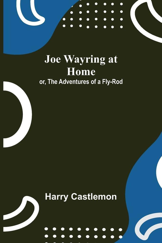 Joe Wayring at Home; or The Adventures of a Fly-Rod