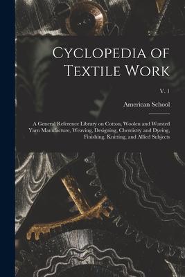 Cyclopedia of Textile Work: a General Reference Library on Cotton Woolen and Worsted Yarn Manufacture Weaving ing Chemistry and Dyeing