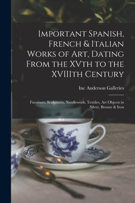 Important Spanish French & Italian Works of Art Dating From the XVth to the XVIIIth Century: Furniture Sculptures Needlework Textiles Art Object