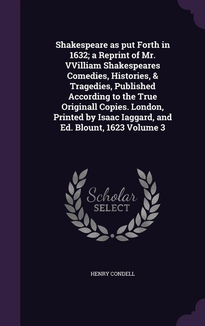 Shakespeare as put Forth in 1632; a Reprint of Mr. VVilliam Shakespeares Comedies Histories & Tragedies Published According to the True Originall C