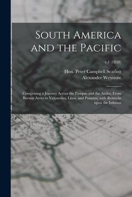 South America and the Pacific; Comprising a Journey Across the Pampas and the Andes From Buenos Ayres to Valparaiso Lima and Panama; With Remarks U