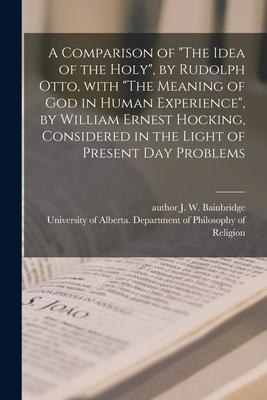 A Comparison of The Idea of the Holy by Rudolph Otto With The Meaning of God in Human Experience by William Ernest Hocking Considered in the L