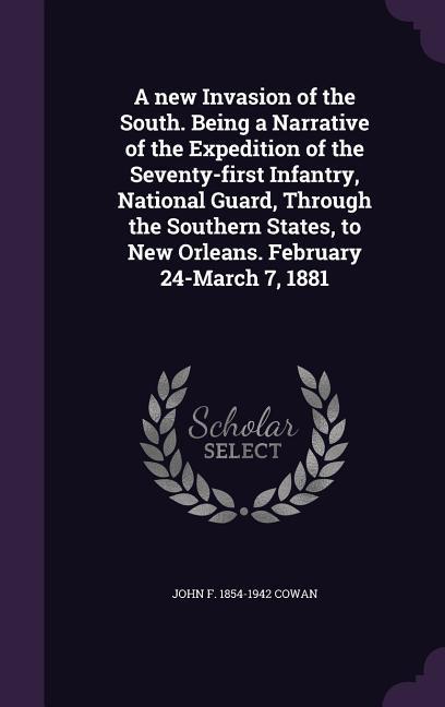 A new Invasion of the South. Being a Narrative of the Expedition of the Seventy-first Infantry National Guard Through the Southern States to New Orleans. February 24-March 7 1881