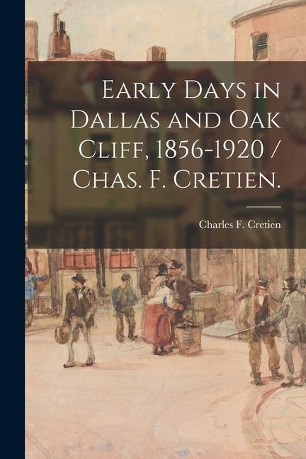 Early Days in Dallas and Oak Cliff 1856-1920 / Chas. F. Cretien.