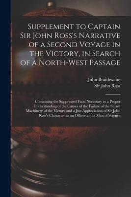Supplement to Captain Sir John Ross‘s Narrative of a Second Voyage in the Victory in Search of a North-west Passage [microform]: Containing the Suppr
