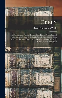 Okely: a Pedigree and Family History of the Lineal Descendants of John Okely of Bedford England: Which Dates From About 1650