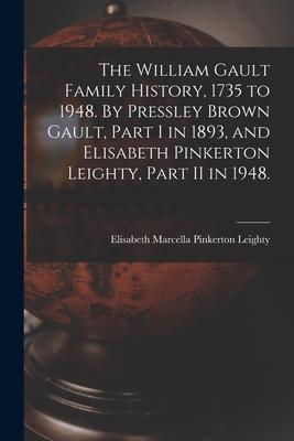 The William Gault Family History 1735 to 1948. By Pressley Brown Gault Part I in 1893 and Elisabeth Pinkerton Leighty Part II in 1948.