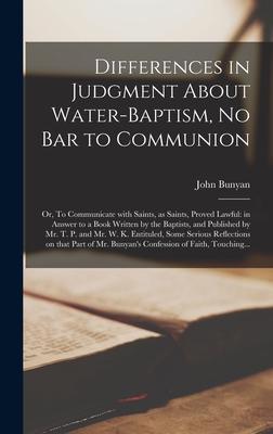 Differences in Judgment About Water-baptism No Bar to Communion: or To Communicate With Saints as Saints Proved Lawful: in Answer to a Book Writte