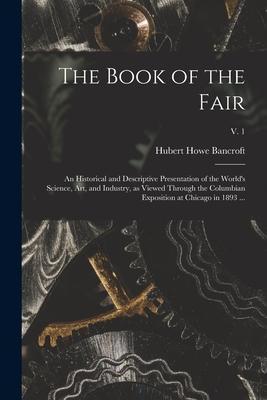 The Book of the Fair: an Historical and Descriptive Presentation of the World‘s Science Art and Industry as Viewed Through the Columbian