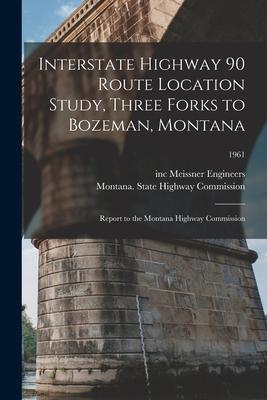 Interstate Highway 90 Route Location Study Three Forks to Bozeman Montana: Report to the Montana Highway Commission; 1961