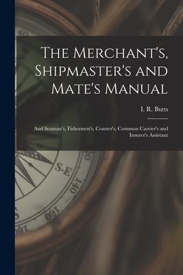 The Merchant‘s Shipmaster‘s and Mate‘s Manual: and Seaman‘s Fishermen‘s Coaster‘s Common Carrier‘s and Insurer‘s Assistant