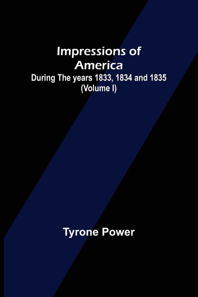 Impressions of America; During the years 1833 1834 and 1835. (Volume I)