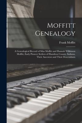 Moffitt Genealogy: a Genealogical Record of Silas Moffitt and Hannah Wilkinson Moffitt Early Pioneer Settlers of Hamilton County Indian