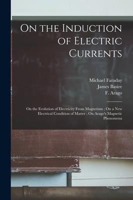 On the Induction of Electric Currents; On the Evolution of Electricity From Magnetism; On a New Electrical Condition of Matter; On Arago‘s Magnetic Ph