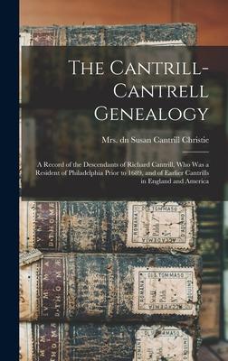 The Cantrill-Cantrell Genealogy: a Record of the Descendants of Richard Cantrill Who Was a Resident of Philadelphia Prior to 1689 and of Earlier Can
