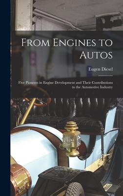 From Engines to Autos; Five Pioneers in Engine Development and Their Contributions to the Automotive Industry