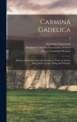 Carmina Gadelica: Hymns and Incantations With Illustrative Notes on Words Rites and Customs Dying and Obsolete; 3