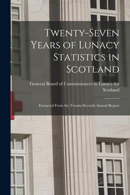 Twenty-seven Years of Lunacy Statistics in Scotland: Extracted From the Twenty-seventh Annual Report