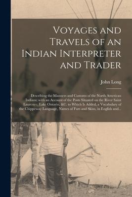 Voyages and Travels of an Indian Interpreter and Trader [microform]: Describing the Manners and Customs of the North American Indians; With an Account
