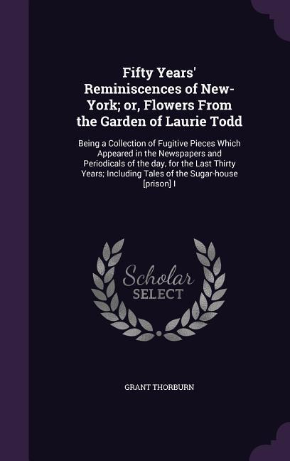 Fifty Years‘ Reminiscences of New-York; or Flowers From the Garden of Laurie Todd: Being a Collection of Fugitive Pieces Which Appeared in the Newspa