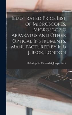 Illustrated Price List of Microscopes Microscopic Apparatus and Other Optical Instruments Manufactured by R. & J. Beck London