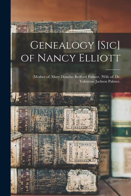 Genealogy [sic] of Nancy Elliott: (mother of) Mary Donoho Bedford Palmer (wife of) Dr. Valentine Jackson Palmer.