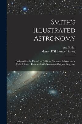 Smith‘s Illustrated Astronomy: ed for the Use of the Public or Common Schools in the United States; Illustrated With Numerous Original Diagrams