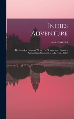 Indies Adventure; the Amazing Career of Afonso De Albuquerque Captain-general and Governor of India (1509-1515)