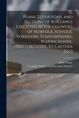 Plans Elevations and Sections of Buildings Executed in the Counties of Norfolk Suffolk Yorkshire Staffordshire Warwickshire Hertfordshire Et C