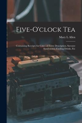 Five-o‘clock Tea: Containing Receipts for Cakes of Every Description Savoury Sandwiches Cooling Drinks Etc