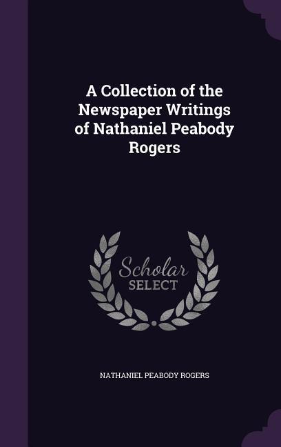 A Collection of the Newspaper Writings of Nathaniel Peabody Rogers