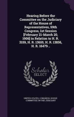 Hearing Before the Committee on the Judiciary of the House of Representatives 59th Congress 1st Session [February 21-March 20 1906] in Relation to