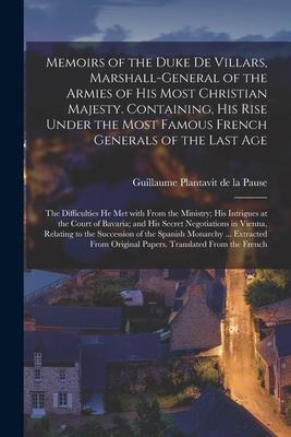 Memoirs of the Duke De Villars Marshall-general of the Armies of His Most Christian Majesty. Containing His Rise Under the Most Famous French Genera
