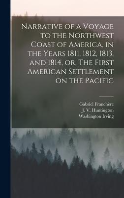 Narrative of a Voyage to the Northwest Coast of America in the Years 1811 1812 1813 and 1814 or The First American Settlement on the Pacific [microform]