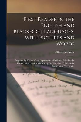 First Reader in the English and Blackfoot Languages With Pictures and Words [microform]: Prepared by Order of the Department of Indian Affairs for th
