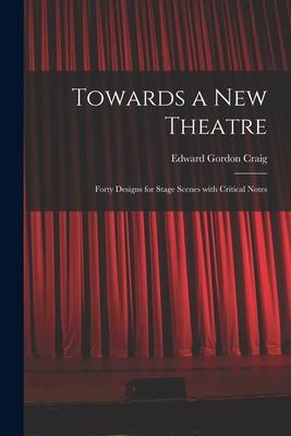 Towards a New Theatre [microform]: Forty s for Stage Scenes With Critical Notes