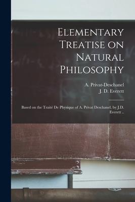 Elementary Treatise on Natural Philosophy: Based on the Traité De Physique of A. Privat Des by J.D. Everett ..