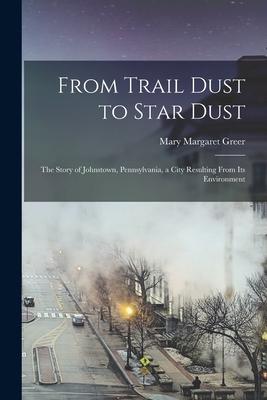 From Trail Dust to Star Dust: the Story of Johnstown Pennsylvania a City Resulting From Its Environment