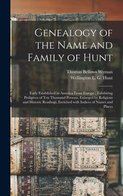 Genealogy of the Name and Family of Hunt: Early Established in America From Europe: Exhibiting Pedigrees of Ten Thousand Persons Enlarged by Religiou