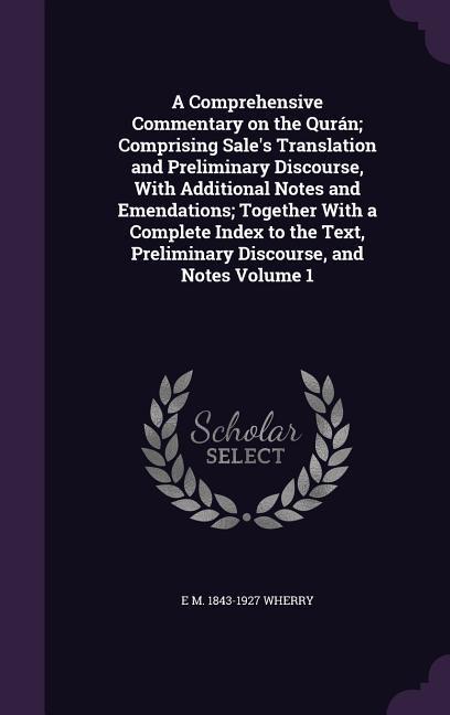 A Comprehensive Commentary on the Qurán; Comprising Sale‘s Translation and Preliminary Discourse With Additional Notes and Emendations; Together With a Complete Index to the Text Preliminary Discourse and Notes Volume 1