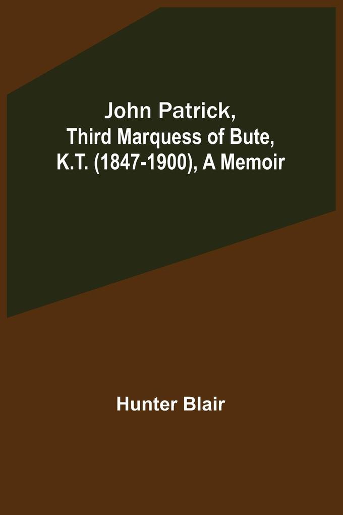 John Patrick Third Marquess of Bute K.T. (1847-1900) a Memoir