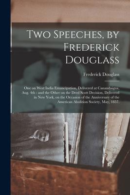 Two Speeches by Frederick Douglass: One on West India Emancipation Delivered at Canandaigua Aug. 4th: and the Other on the Dred Scott Decision Del