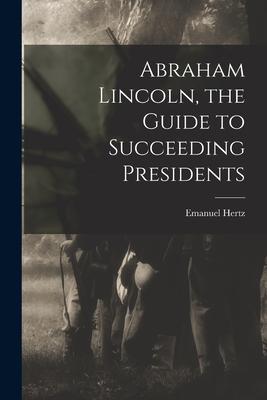 Abraham Lincoln the Guide to Succeeding Presidents