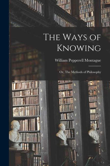 The Ways of Knowing: or The Methods of Philosophy