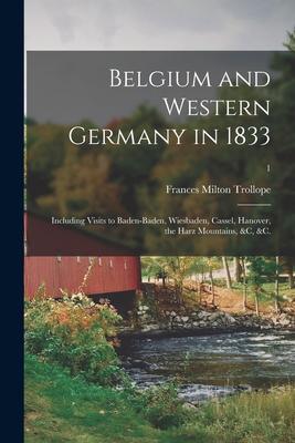 Belgium and Western Germany in 1833: Including Visits to Baden-Baden Wiesbaden Cassel Hanover the Harz Mountains &c &c.; 1
