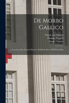 De Morbo Gallico: a Treatise of the French Disease Publish‘d Above 200 Years Past